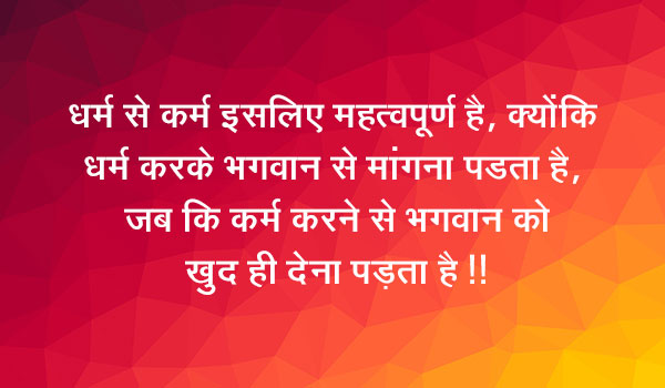 धर्म से कर्म इसलिए महत्वपूर्ण है, क्योंकि  धर्म करके भगवान से मांगना पडता है,  जब कि कर्म करने से भगवान को खुद ही देना पडता है !!