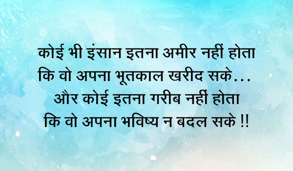 कोई भी इंसान इतना अमीर नहीं होता कि वो अपना भूतकाल खरीद सके…  और कोई इतना गरीब नहीं होता कि वो अपना भविष्य न बदल सके !!